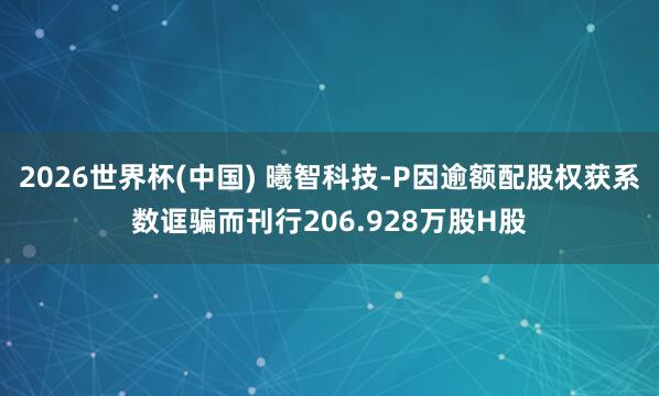 2026世界杯(中国) 曦智科技-P因逾额配股权获系数诓骗而刊行206.928万股H股