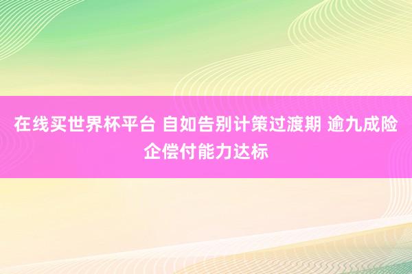 在线买世界杯平台 自如告别计策过渡期 逾九成险企偿付能力达标