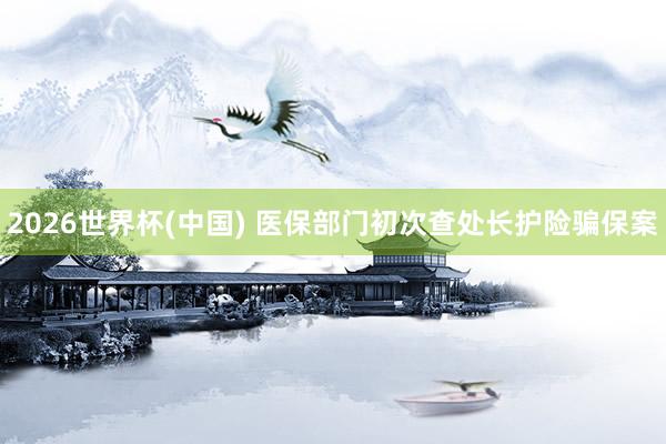 2026世界杯(中国) 医保部门初次查处长护险骗保案