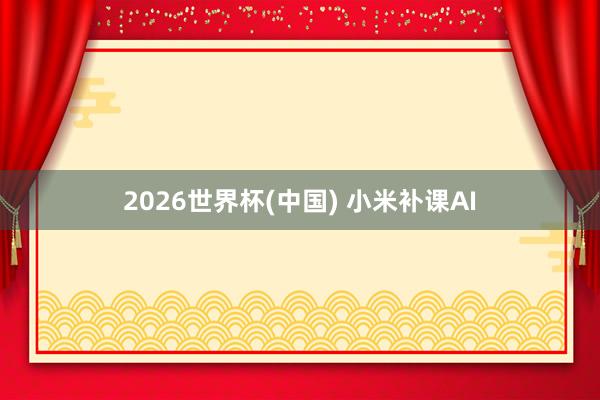 2026世界杯(中国) 小米补课AI