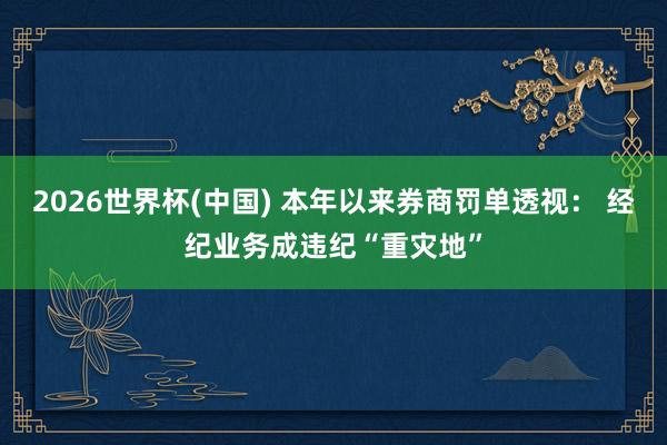 2026世界杯(中国) 本年以来券商罚单透视： 经纪业务成违纪“重灾地”