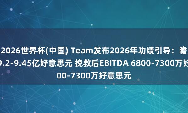 2026世界杯(中国) Team发布2026年功绩引导:瞻望营收9.2-9.45亿好意思元 挽救后EBITDA 6800-7300万好意思元