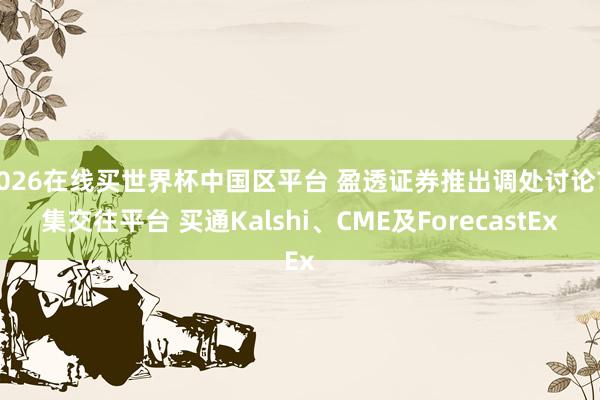 2026在线买世界杯中国区平台 盈透证券推出调处讨论市集交往平台 买通Kalshi、CME及ForecastEx
