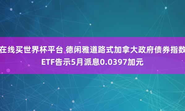 在线买世界杯平台 德闲雅道路式加拿大政府债券指数ETF告示5月派息0.0397加元