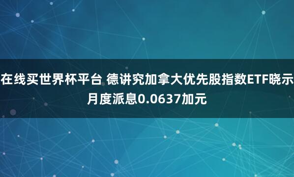 在线买世界杯平台 德讲究加拿大优先股指数ETF晓示月度派息0.0637加元