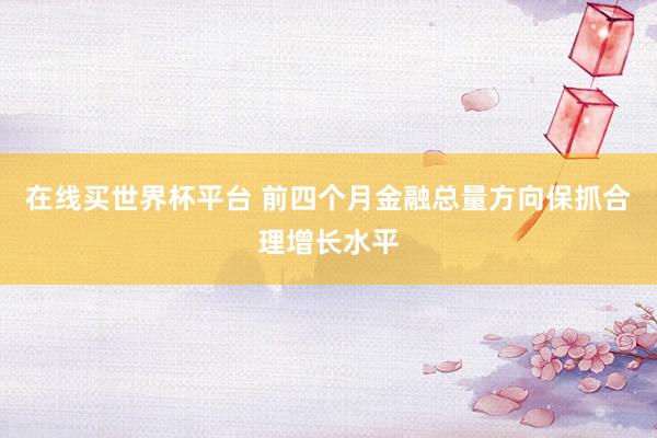 在线买世界杯平台 前四个月金融总量方向保抓合理增长水平
