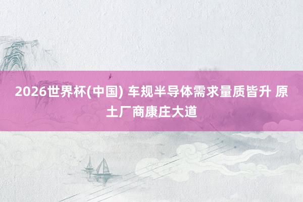 2026世界杯(中国) 车规半导体需求量质皆升 原土厂商康庄大道