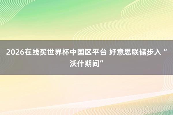 2026在线买世界杯中国区平台 好意思联储步入“沃什期间”