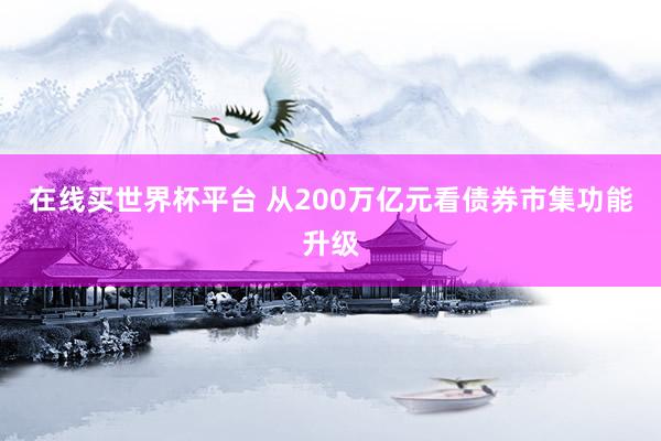 在线买世界杯平台 从200万亿元看债券市集功能升级