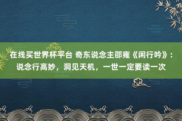 在线买世界杯平台 奇东说念主邵雍《闲行吟》:说念行高妙,洞见天机,一世一定要读一次