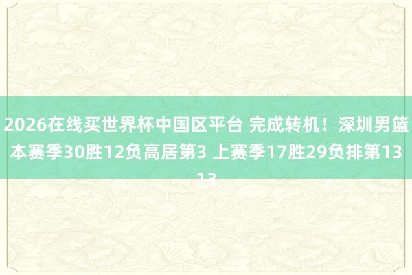 2026在线买世界杯中国区平台 完成转机！深圳男篮本赛季30胜12负高居第3 上赛季17胜29负排第13