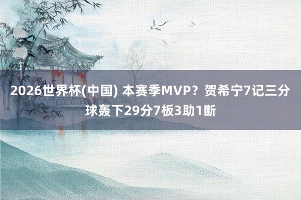 2026世界杯(中国) 本赛季MVP？贺希宁7记三分球轰下29分7板3助1断