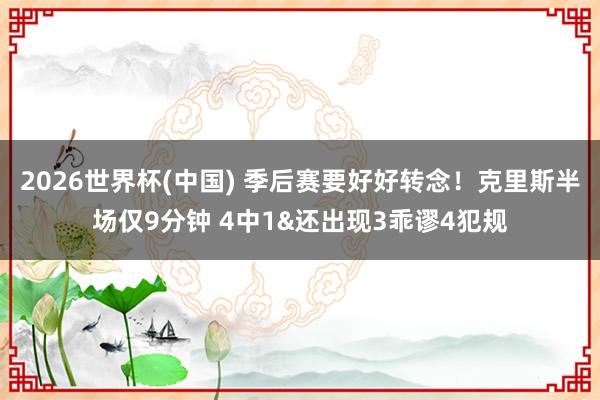 2026世界杯(中国) 季后赛要好好转念！克里斯半场仅9分钟 4中1&还出现3乖谬4犯规