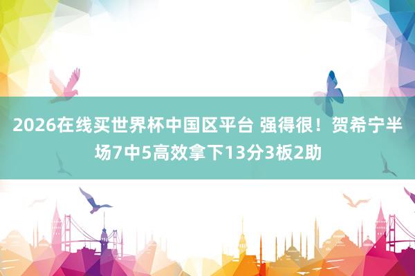 2026在线买世界杯中国区平台 强得很！贺希宁半场7中5高效拿下13分3板2助