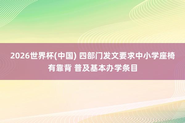 2026世界杯(中国) 四部门发文要求中小学座椅有靠背 普及基本办学条目