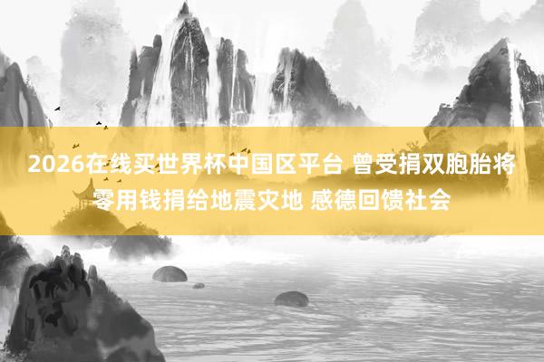 2026在线买世界杯中国区平台 曾受捐双胞胎将零用钱捐给地震灾地 感德回馈社会