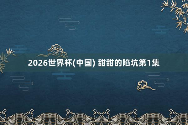 2026世界杯(中国) 甜甜的陷坑第1集