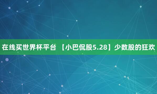 在线买世界杯平台 【小巴侃股5.28】少数股的狂欢