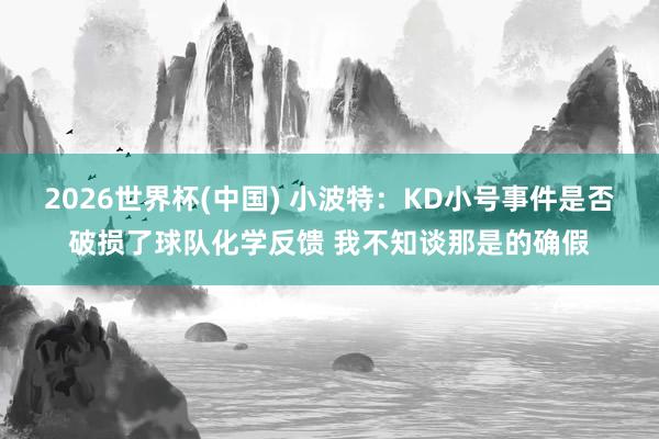 2026世界杯(中国) 小波特：KD小号事件是否破损了球队化学反馈 我不知谈那是的确假