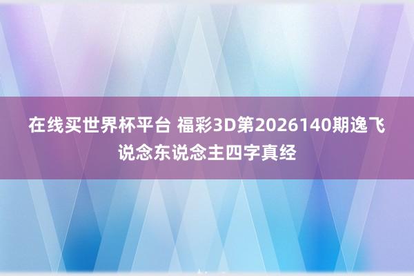 在线买世界杯平台 福彩3D第2026140期逸飞说念东说念主四字真经