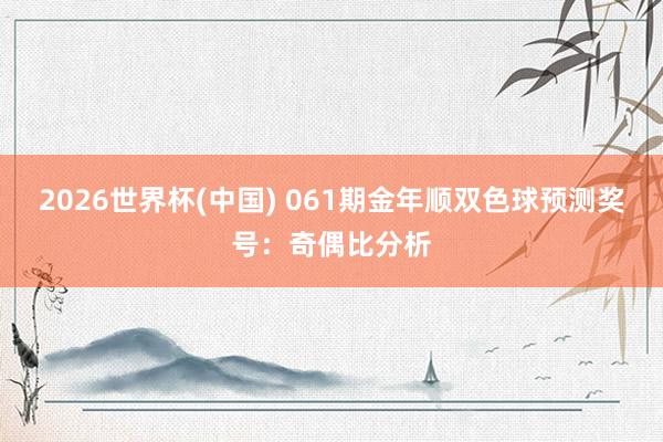 2026世界杯(中国) 061期金年顺双色球预测奖号：奇偶比分析