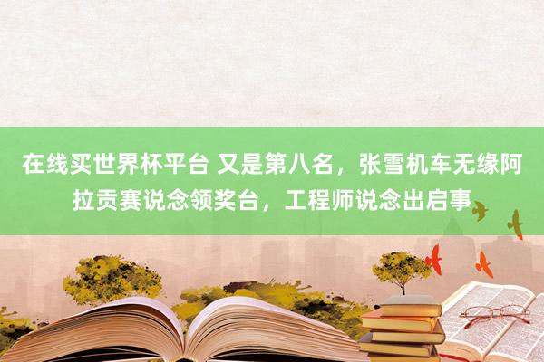 在线买世界杯平台 又是第八名，张雪机车无缘阿拉贡赛说念领奖台，工程师说念出启事