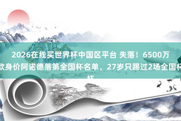 2026在线买世界杯中国区平台 失落!6500万欧身价阿诺德落第全国杯名单,27岁只踢过2场全国杯