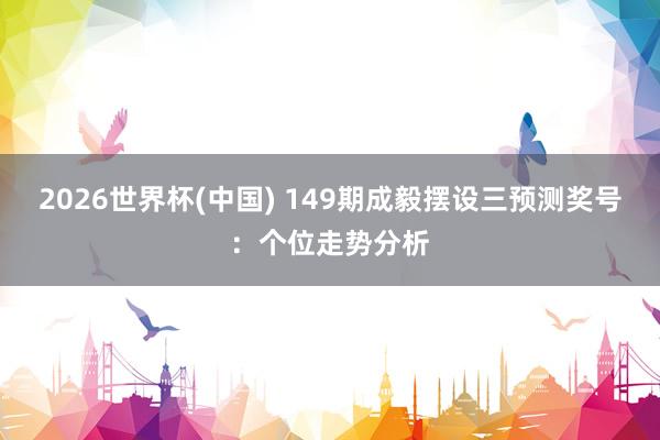2026世界杯(中国) 149期成毅摆设三预测奖号:个位走势分析