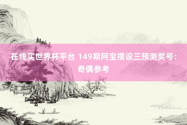在线买世界杯平台 149期阿宝摆设三预测奖号:奇偶参考