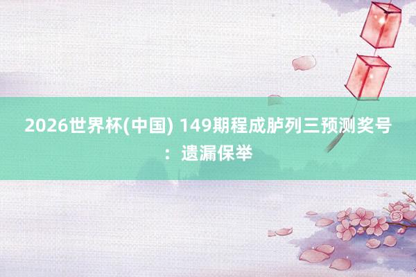 2026世界杯(中国) 149期程成胪列三预测奖号：遗漏保举