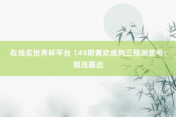 在线买世界杯平台 149期黄欢成列三预测奖号：组选露出