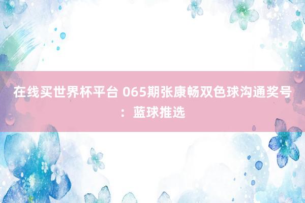 在线买世界杯平台 065期张康畅双色球沟通奖号:蓝球推选