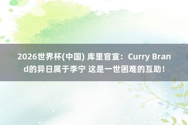 2026世界杯(中国) 库里官宣:Curry Brand的异日属于李宁 这是一世困难的互助!