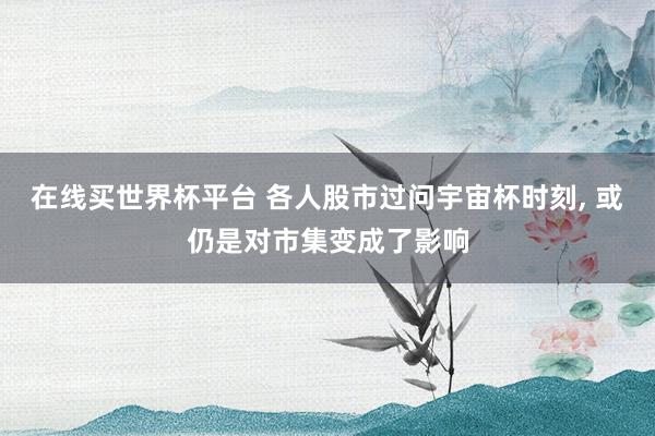 在线买世界杯平台 各人股市过问宇宙杯时刻, 或仍是对市集变成了影响