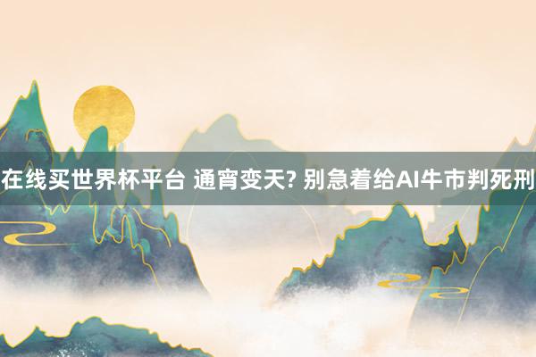 在线买世界杯平台 通宵变天? 别急着给AI牛市判死刑
