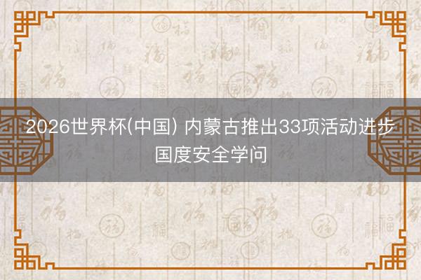 2026世界杯(中国) 内蒙古推出33项活动进步国度安全学问