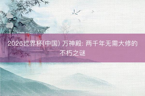2026世界杯(中国) 万神殿: 两千年无需大修的不朽之谜