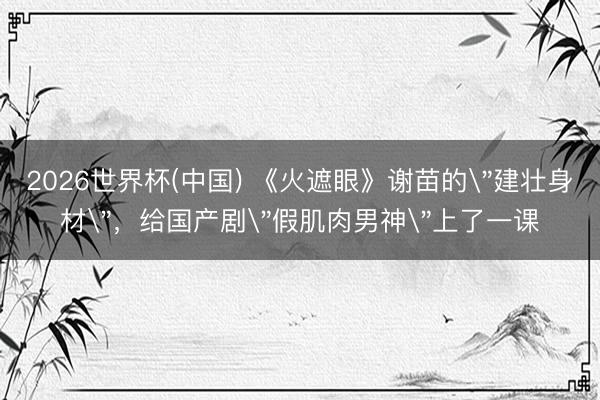 2026世界杯(中国) 《火遮眼》谢苗的