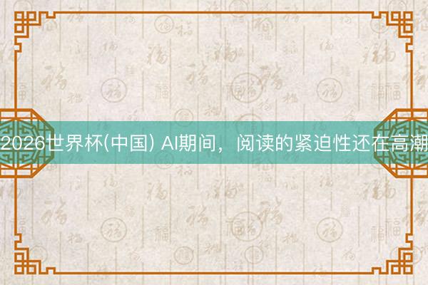 2026世界杯(中国) AI期间,阅读的紧迫性还在高潮