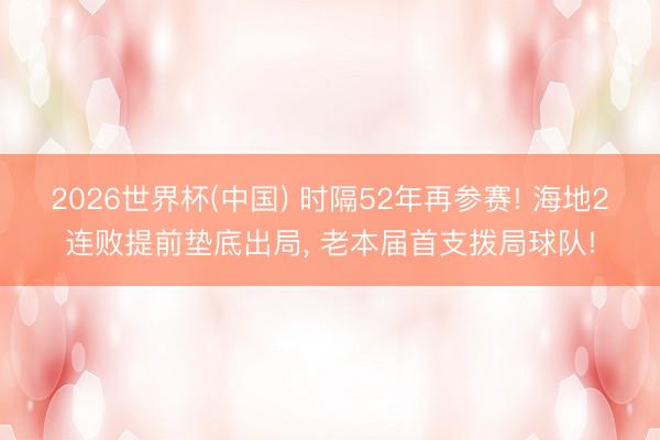 2026世界杯(中国) 时隔52年再参赛! 海地2连败提前垫底出局, 老本届首支拨局球队!